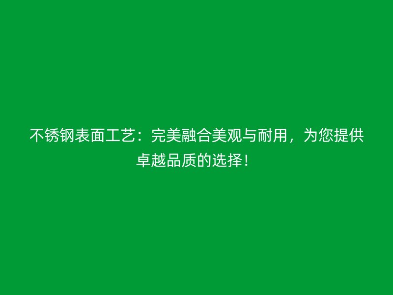 不銹鋼表面工藝：完美融合美觀與耐用，為您提供卓越品質的選擇！