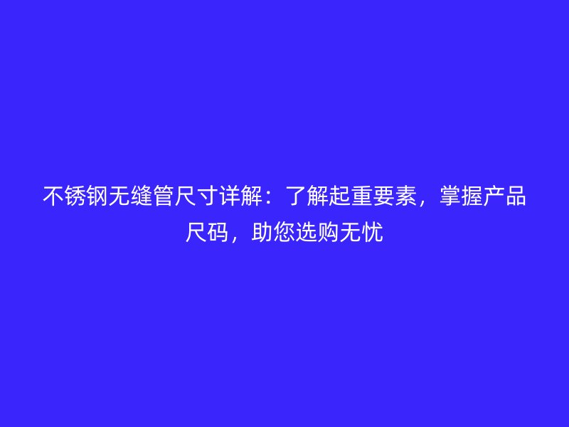 不銹鋼無縫管尺寸詳解:了解起重要素,掌握產品尺碼,助您選購無憂