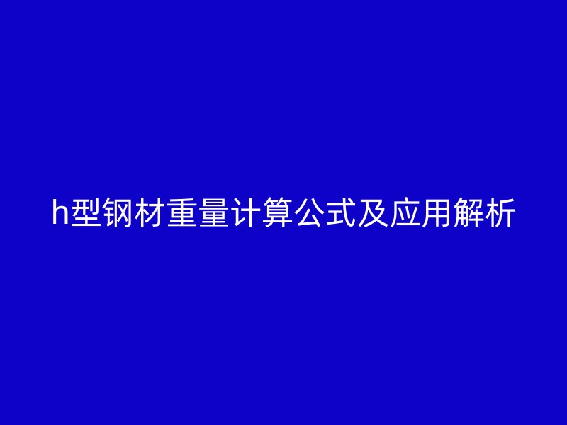 h型鋼材重量計算公式及應用解析