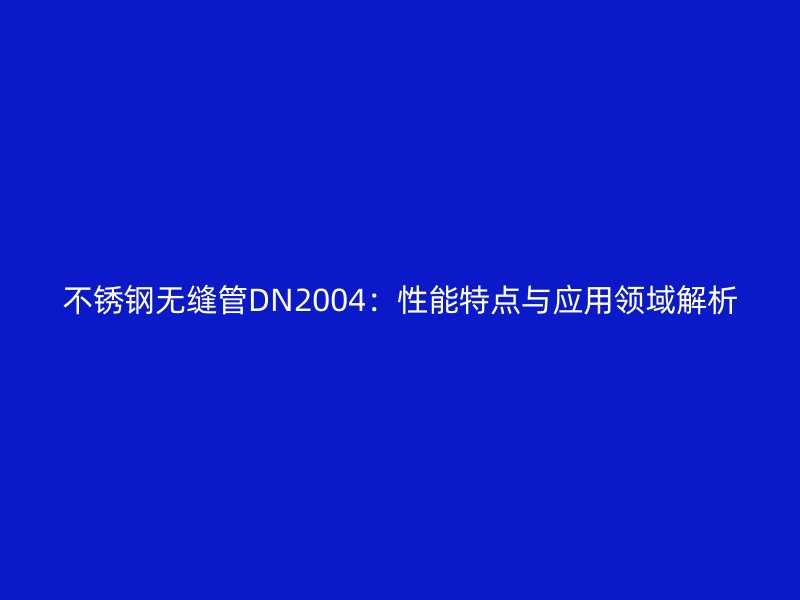 不銹鋼無縫管DN2004：性能特點與應用領域解析