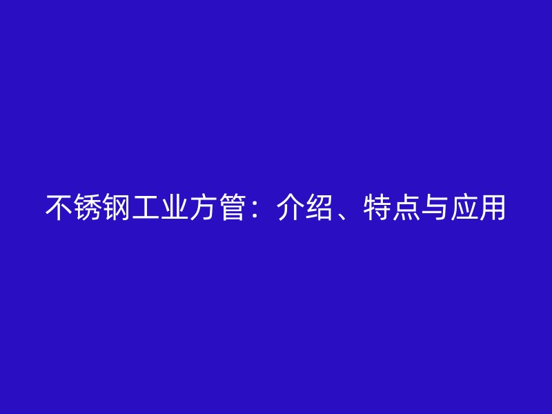 不銹鋼工業方管:介紹、特點與應用