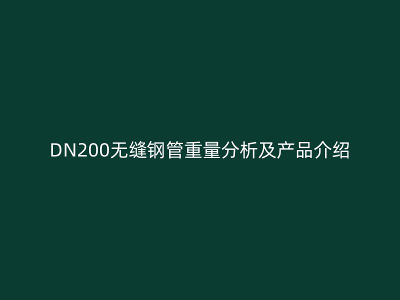 DN200無(wú)縫鋼管重量分析及產(chǎn)品介紹