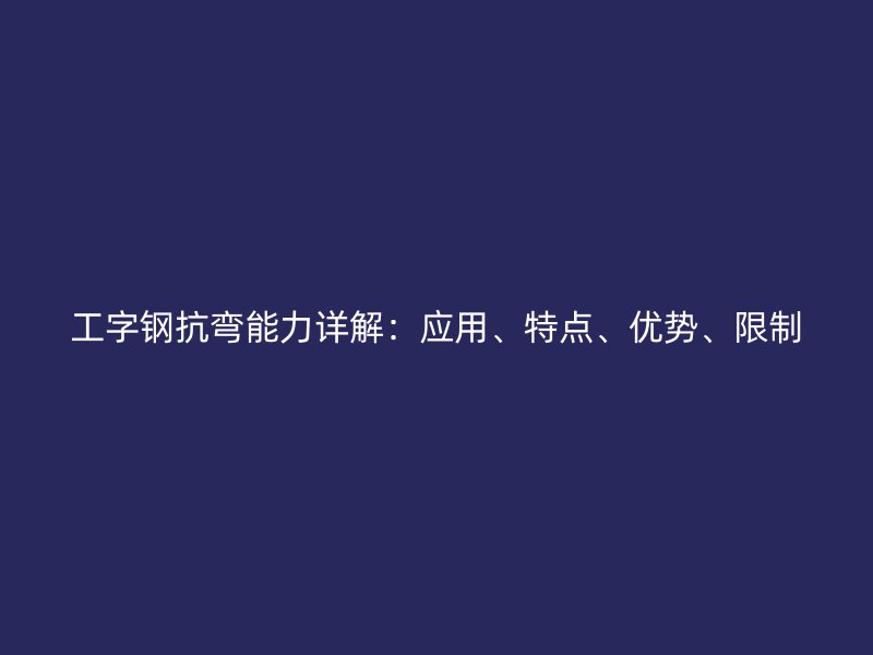 工字鋼抗彎能力詳解：應用、特點、優勢、限制