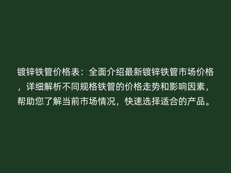 鍍鋅鐵管價格表:全面介紹最新鍍鋅鐵管市場價格,詳細解析不同規(guī)格鐵管的價格走勢和影響因素,幫助您了解當(dāng)前市場情況,快速選擇適合的產(chǎn)品。