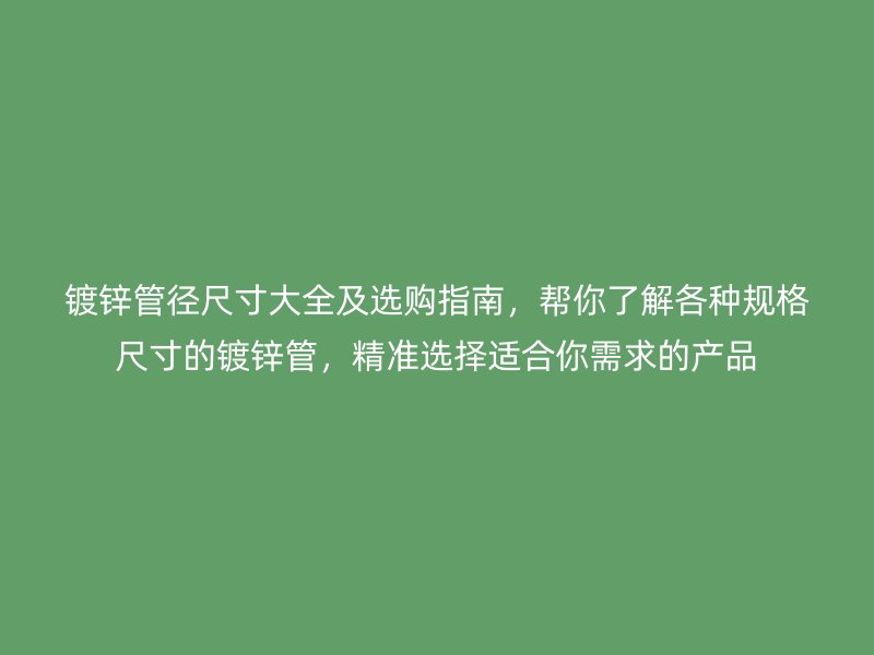 鍍鋅管徑尺寸大全及選購指南，幫你了解各種規(guī)格尺寸的鍍鋅管，精準(zhǔn)選擇適合你需求的產(chǎn)品