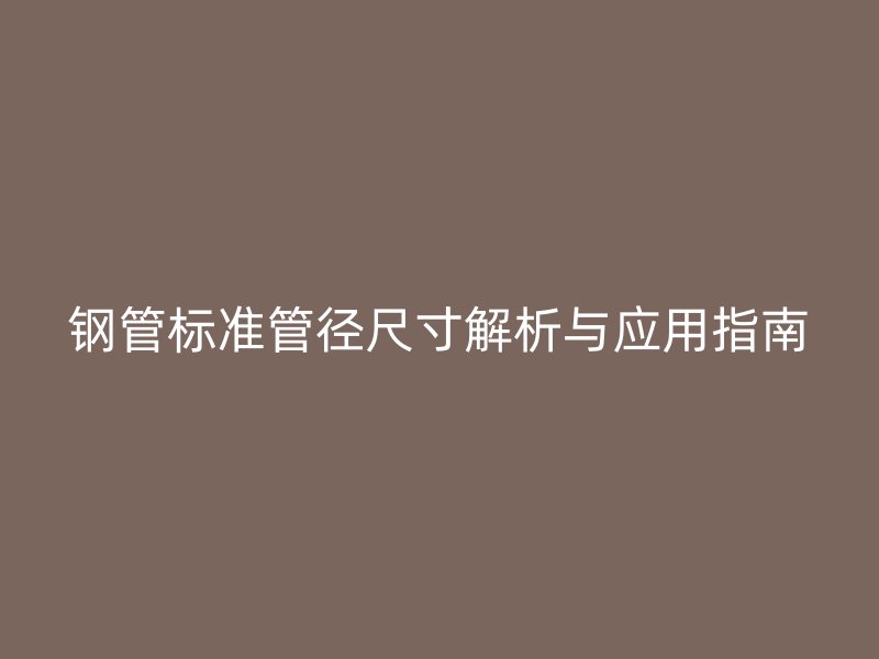 鋼管標(biāo)準(zhǔn)管徑尺寸解析與應(yīng)用指南