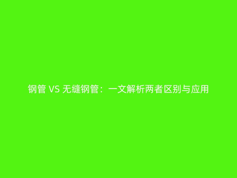 鋼管 VS 無縫鋼管：一文解析兩者區別與應用