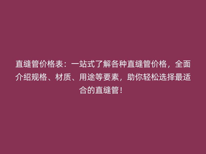 直縫管價格表：一站式了解各種直縫管價格，全面介紹規格、材質、用途等要素，助你輕松選擇最適合的直縫管！