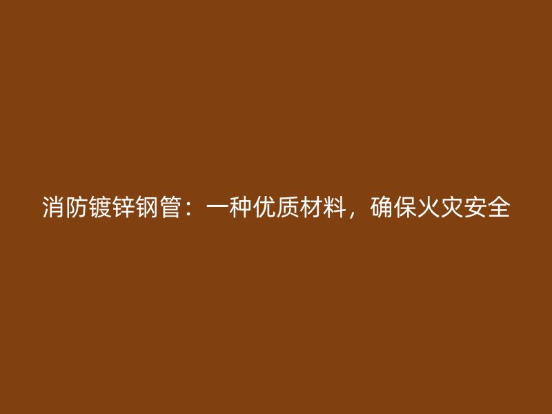 消防鍍鋅鋼管：一種優質材料，確保火災安全