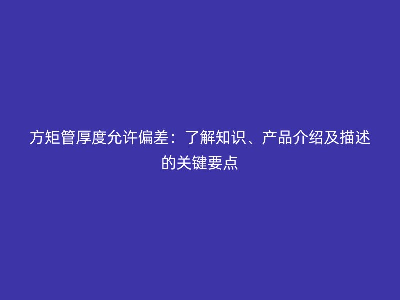 方矩管厚度允許偏差：了解知識、產品介紹及描述的關鍵要點