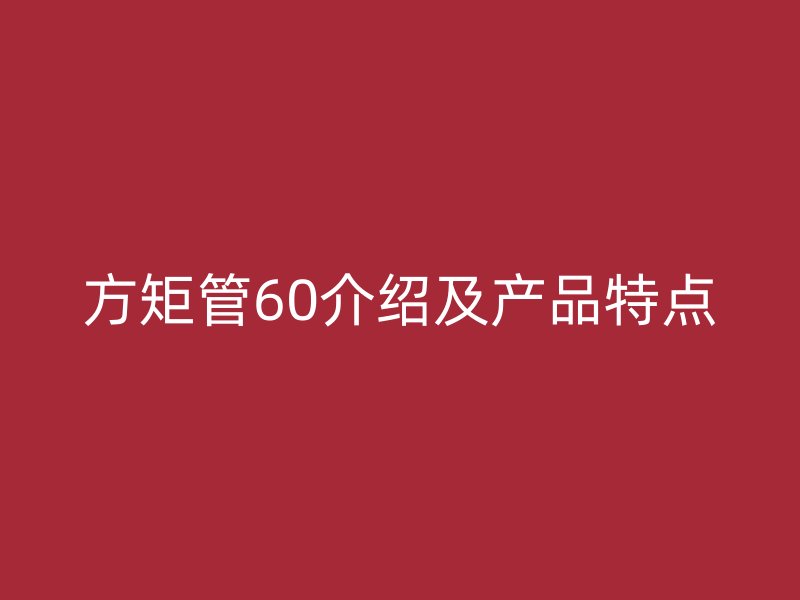 方矩管60介紹及產品特點