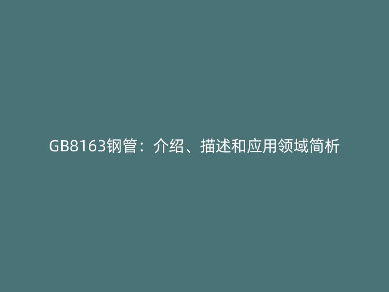GB8163鋼管：介紹、描述和應用領域簡析