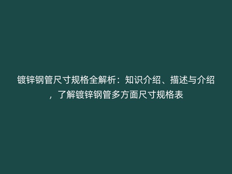 鍍鋅鋼管尺寸規格全解析：知識介紹、描述與介紹，了解鍍鋅鋼管多方面尺寸規格表