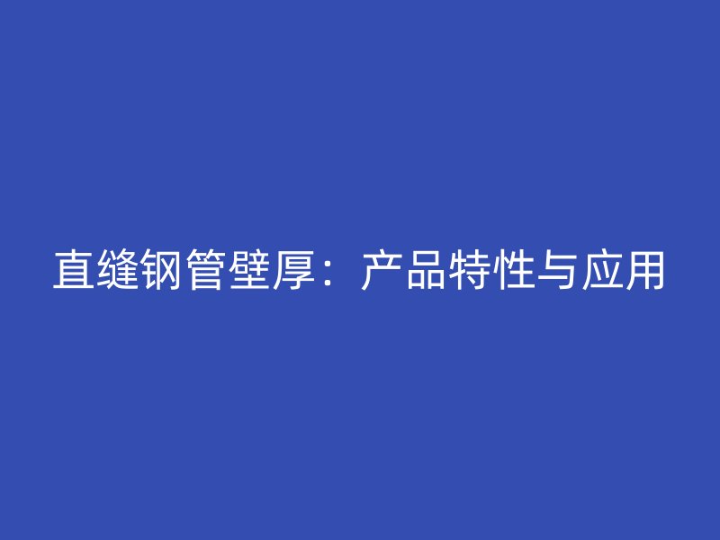 直縫鋼管壁厚：產(chǎn)品特性與應(yīng)用