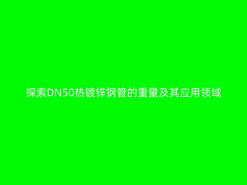 探索DN50熱鍍鋅鋼管的重量及其應(yīng)用領(lǐng)域