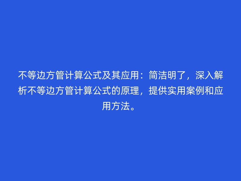 不等邊方管計算公式及其應用：簡潔明了，深入解析不等邊方管計算公式的原理，提供實用案例和應用方法。