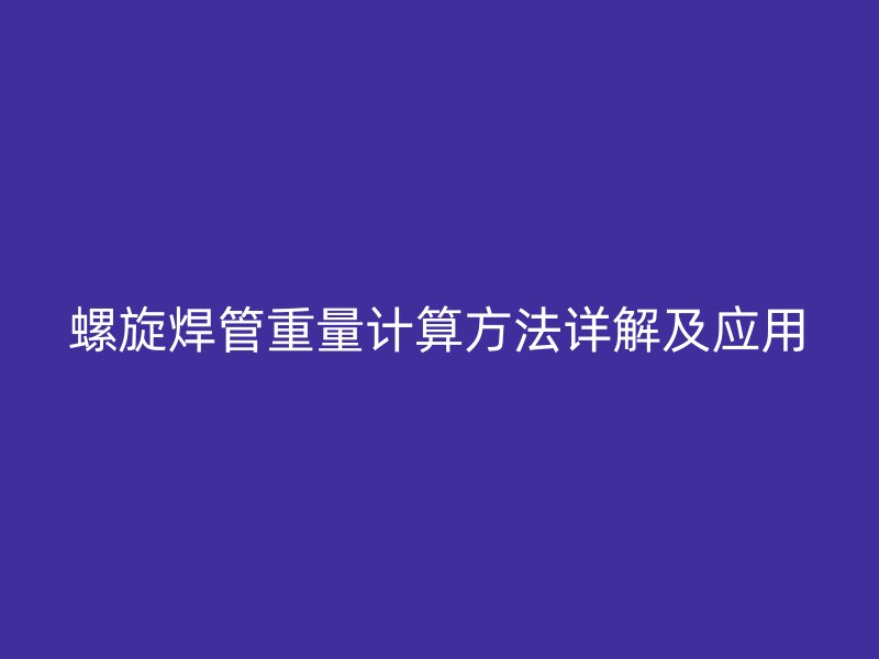 螺旋焊管重量計(jì)算方法詳解及應(yīng)用