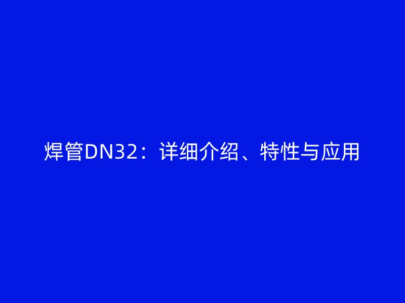 焊管DN32：詳細介紹、特性與應用