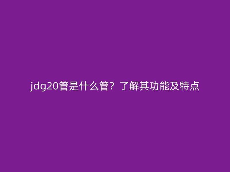 jdg20管是什么管？了解其功能及特點