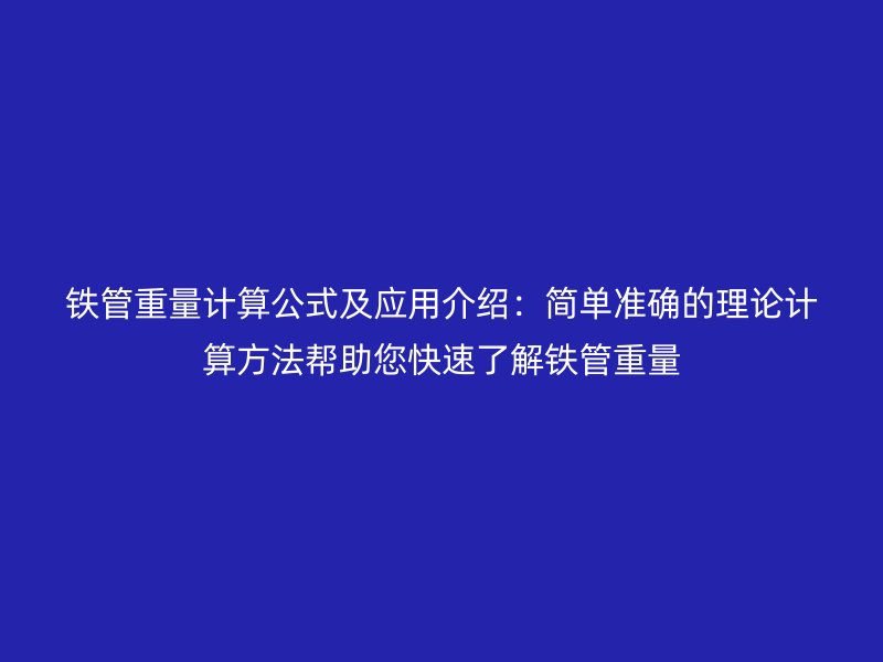 鐵管重量計算公式及應用介紹:簡單準確的理論計算方法幫助您快速了解鐵管重量