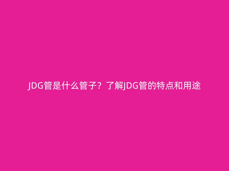 JDG管是什么管子？了解JDG管的特點和用途
