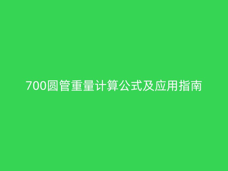 700圓管重量計(jì)算公式及應(yīng)用指南