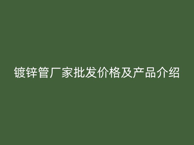 鍍鋅管廠家批發價格及產品介紹