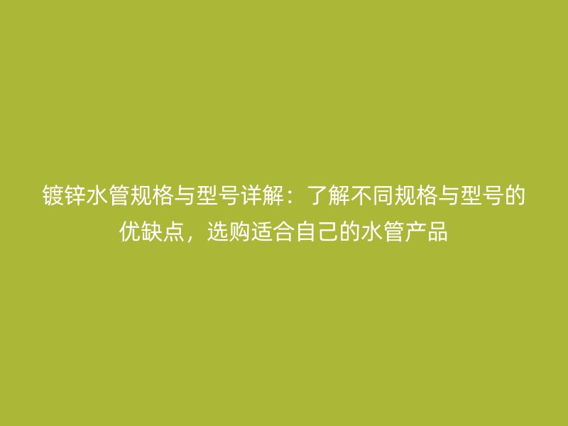 鍍鋅水管規格與型號詳解：了解不同規格與型號的優缺點，選購適合自己的水管產品