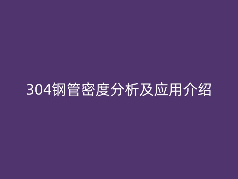 304鋼管密度分析及應用介紹