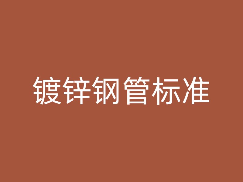 鍍鋅鋼管標(biāo)準(zhǔn)